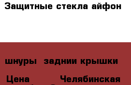 Защитные стекла айфон 4-5, шнуры, заднии крышки › Цена ­ 150 - Челябинская обл., Златоуст г. Сотовые телефоны и связь » Продам аксессуары и запчасти   . Челябинская обл.,Златоуст г.